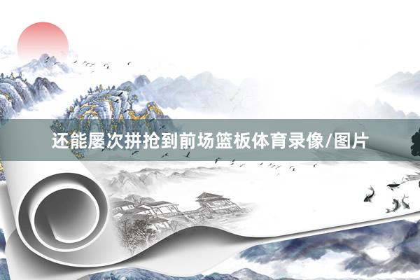 还能屡次拼抢到前场篮板体育录像/图片