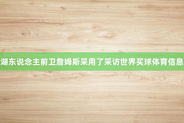 湖东说念主前卫詹姆斯采用了采访世界买球体育信息