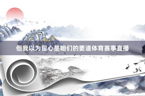 但我以为留心是咱们的要道体育赛事直播