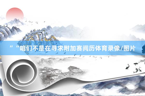 ”“咱们不是在寻求附加赛阅历体育录像/图片