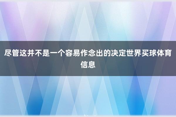 尽管这并不是一个容易作念出的决定世界买球体育信息