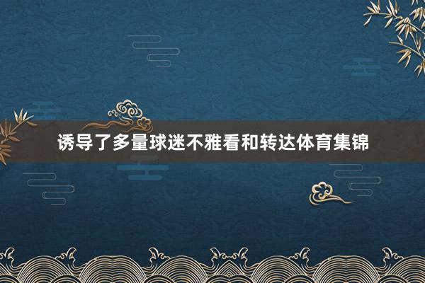 诱导了多量球迷不雅看和转达体育集锦