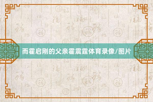 而霍启刚的父亲霍震霆体育录像/图片