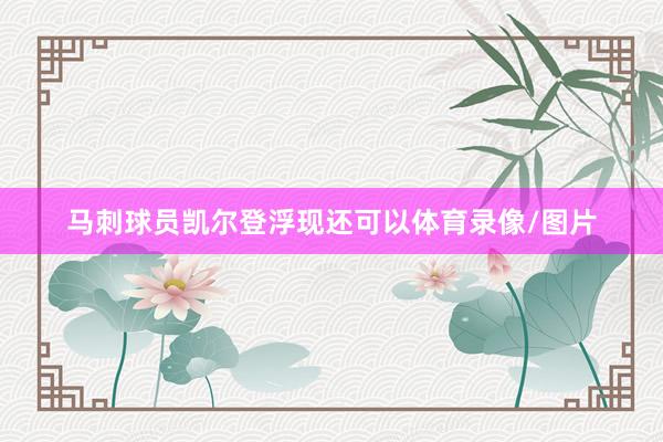 马刺球员凯尔登浮现还可以体育录像/图片