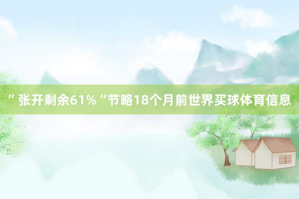 ”张开剩余61%“节略18个月前世界买球体育信息