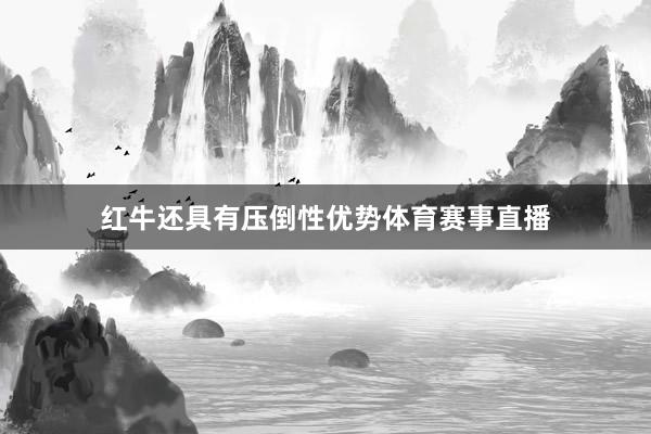 红牛还具有压倒性优势体育赛事直播