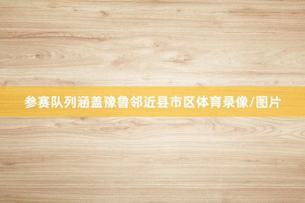 参赛队列涵盖豫鲁邻近县市区体育录像/图片
