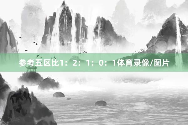 参考五区比1：2：1：0：1体育录像/图片