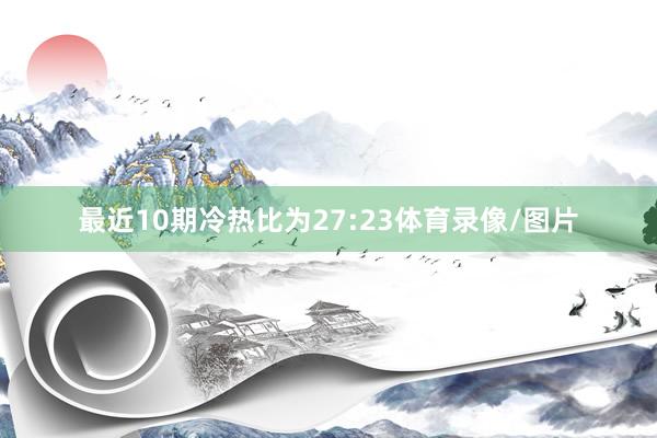最近10期冷热比为27:23体育录像/图片