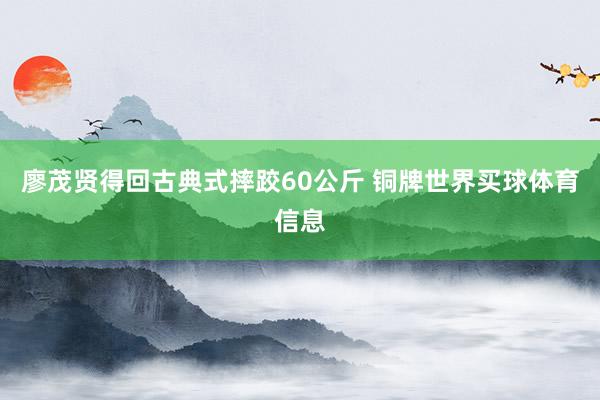 廖茂贤得回古典式摔跤60公斤 铜牌世界买球体育信息