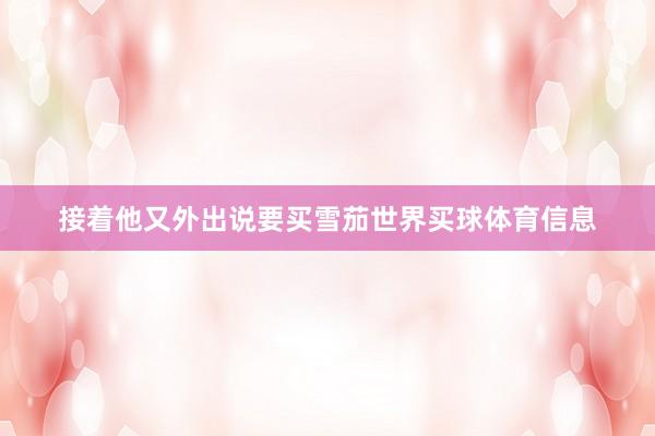 接着他又外出说要买雪茄世界买球体育信息