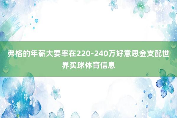 弗格的年薪大要率在220-240万好意思金支配世界买球体育信息