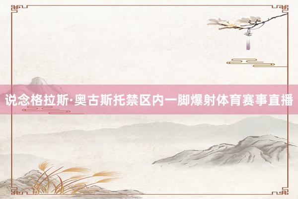 说念格拉斯·奥古斯托禁区内一脚爆射体育赛事直播