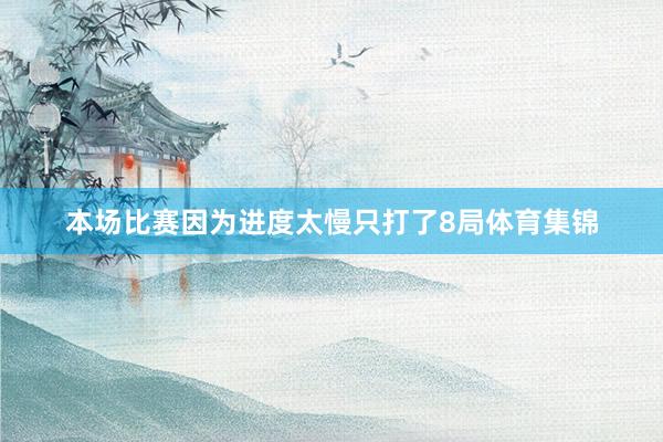 本场比赛因为进度太慢只打了8局体育集锦