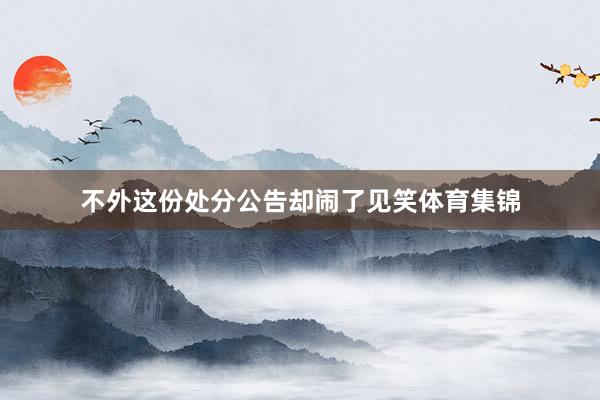 不外这份处分公告却闹了见笑体育集锦