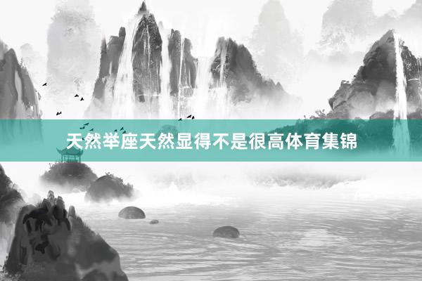 天然举座天然显得不是很高体育集锦