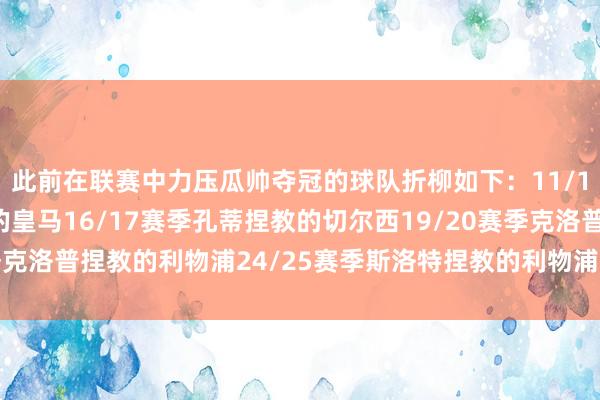 此前在联赛中力压瓜帅夺冠的球队折柳如下：11/12赛季穆里尼奥捏教的皇马16/17赛季孔蒂捏教的切尔西19/20赛季克洛普捏教的利物浦24/25赛季斯洛特捏教的利物浦世界买球体育信息