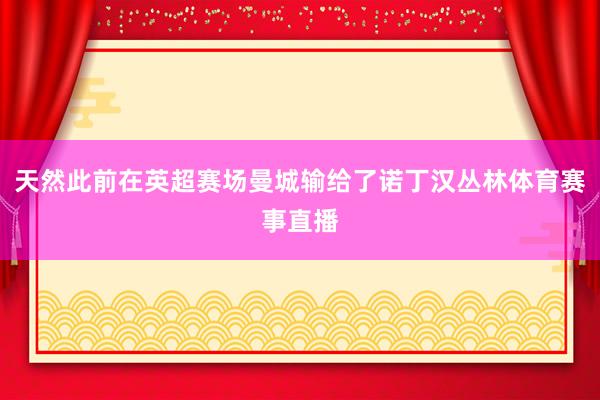 天然此前在英超赛场曼城输给了诺丁汉丛林体育赛事直播