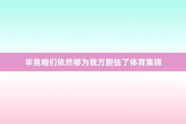 毕竟咱们依然够为我方胆怯了体育集锦