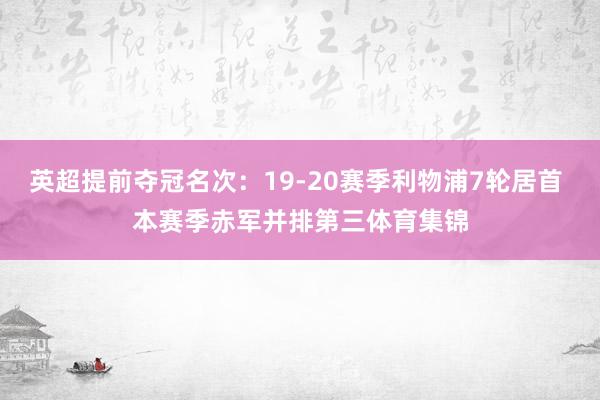 英超提前夺冠名次：19-20赛季利物浦7轮居首 本赛季赤军并排第三体育集锦