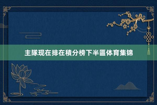主隊现在排在積分榜下半區体育集锦