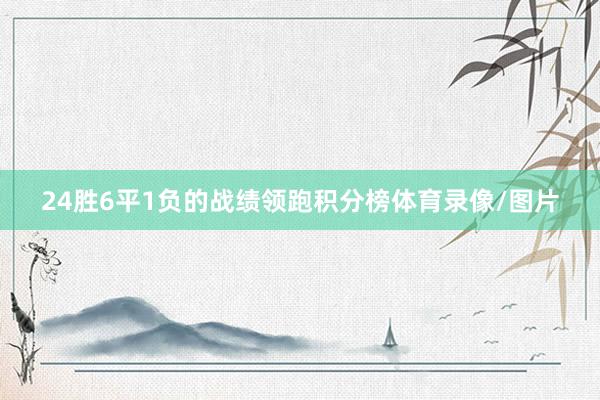 24胜6平1负的战绩领跑积分榜体育录像/图片