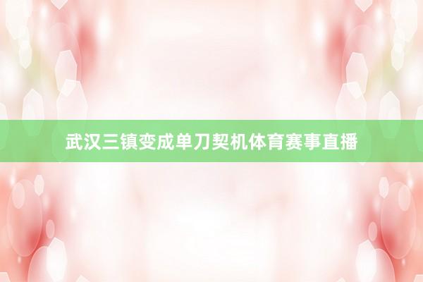 武汉三镇变成单刀契机体育赛事直播