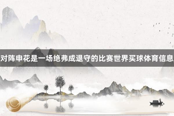 对阵申花是一场绝弗成退守的比赛世界买球体育信息