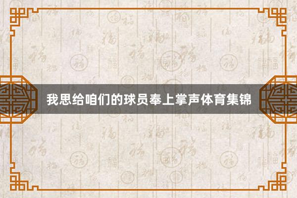 我思给咱们的球员奉上掌声体育集锦