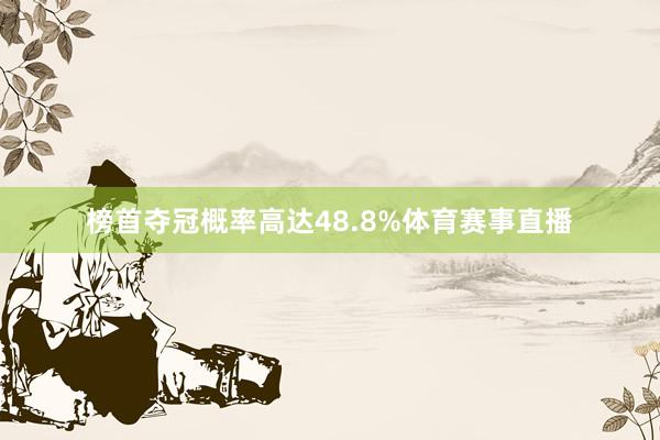 榜首夺冠概率高达48.8%体育赛事直播