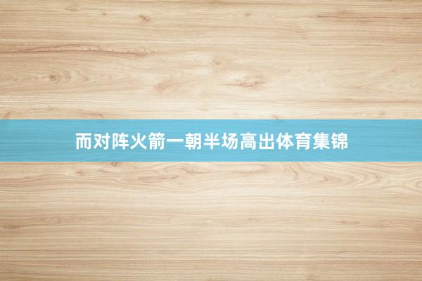 而对阵火箭一朝半场高出体育集锦