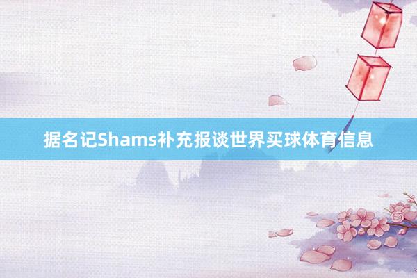 据名记Shams补充报谈世界买球体育信息