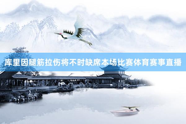 库里因腿筋拉伤将不时缺席本场比赛体育赛事直播