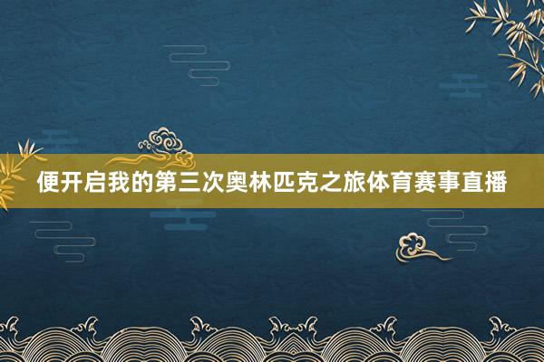 便开启我的第三次奥林匹克之旅体育赛事直播