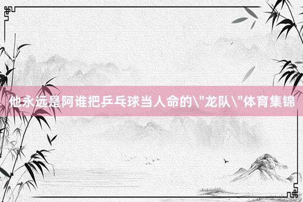 他永远是阿谁把乒乓球当人命的