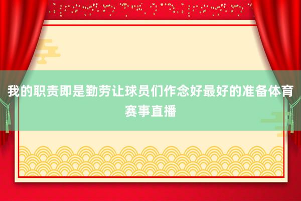 我的职责即是勤劳让球员们作念好最好的准备体育赛事直播