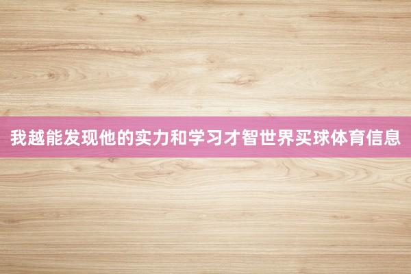 我越能发现他的实力和学习才智世界买球体育信息