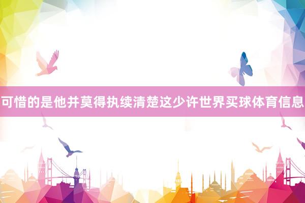 可惜的是他并莫得执续清楚这少许世界买球体育信息
