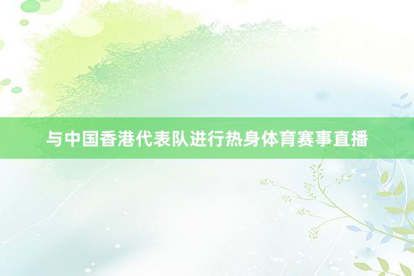 与中国香港代表队进行热身体育赛事直播