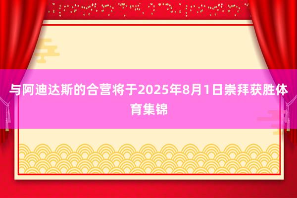 与阿迪达斯的合营将于2025年8月1日崇拜获胜体育集锦