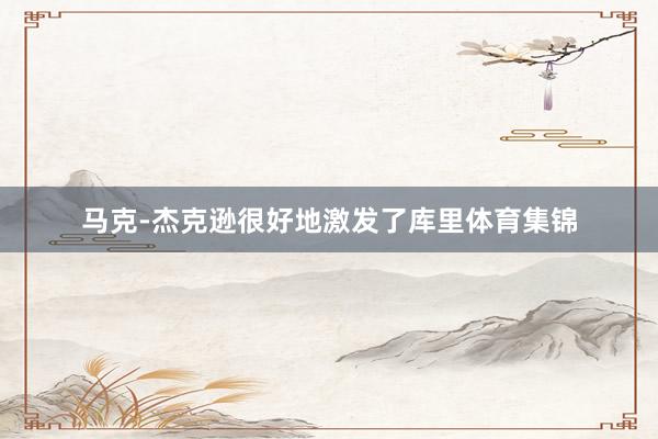 马克-杰克逊很好地激发了库里体育集锦