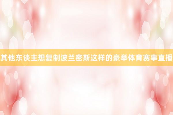 其他东谈主想复制波兰密斯这样的豪举体育赛事直播