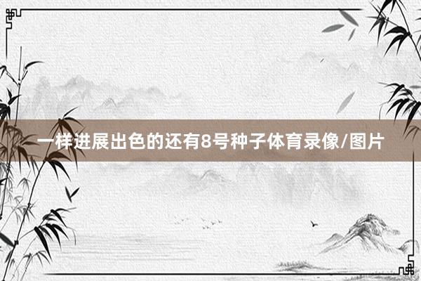 一样进展出色的还有8号种子体育录像/图片
