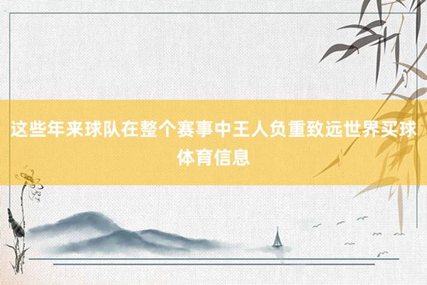 这些年来球队在整个赛事中王人负重致远世界买球体育信息