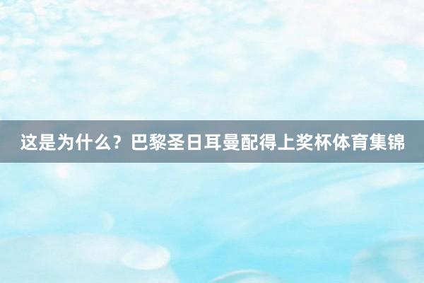 这是为什么?巴黎圣日耳曼配得上奖杯体育集锦