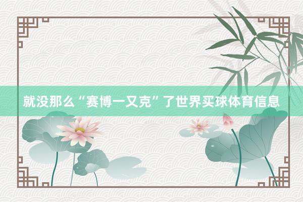 就没那么“赛博一又克”了世界买球体育信息