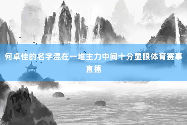 何卓佳的名字混在一堆主力中间十分显眼体育赛事直播