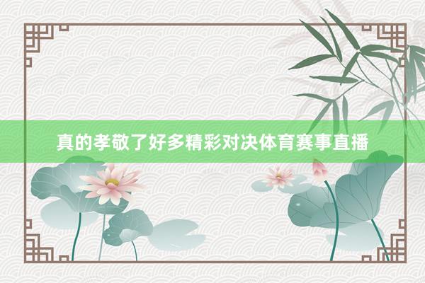 真的孝敬了好多精彩对决体育赛事直播