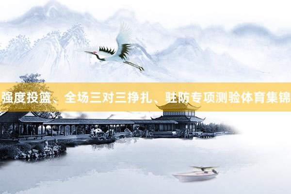 强度投篮、全场三对三挣扎、驻防专项测验体育集锦