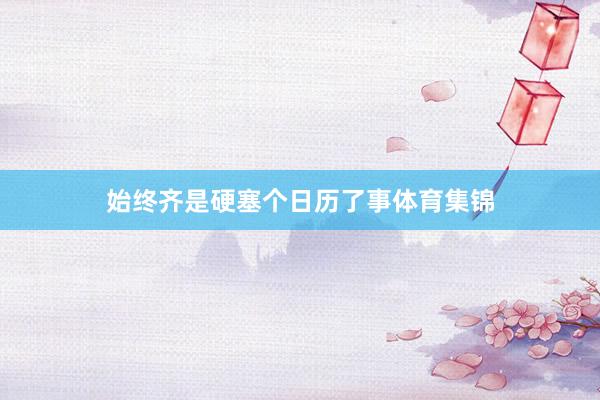 始终齐是硬塞个日历了事体育集锦